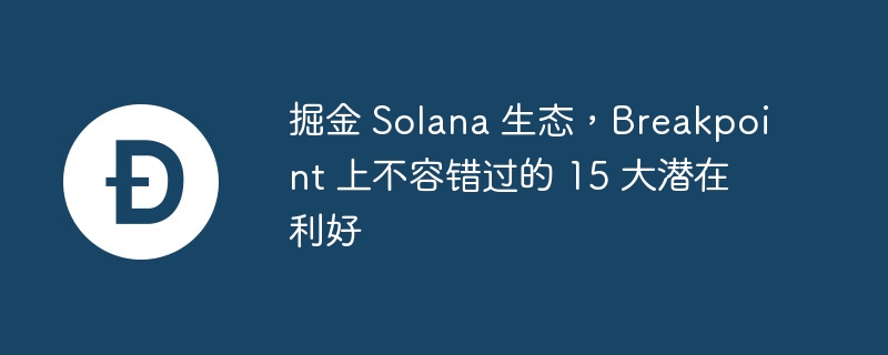 掘金 solana 生态，breakpoint 上不容错过的 15 大潜在利好